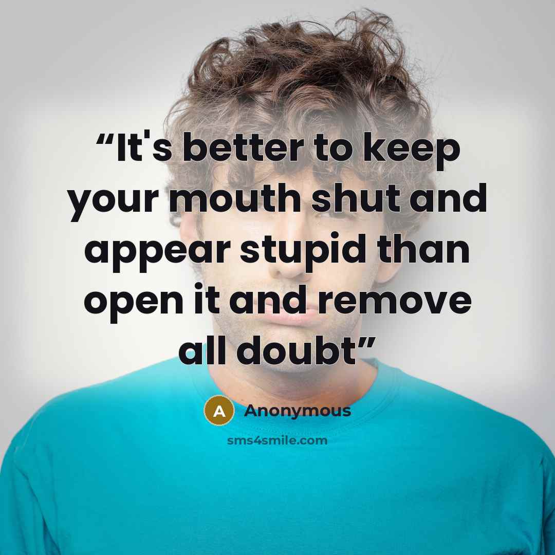 “It's better to keep your mouth shut and appear stupid than open it and remove all doubt” quote by Anonymous