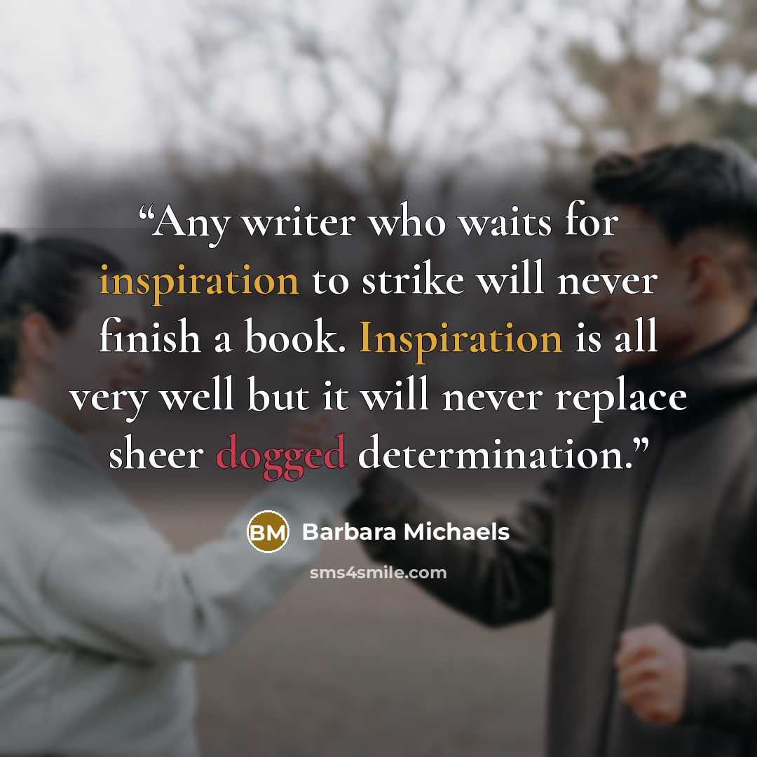 “Any writer who waits for inspiration to strike will never finish a book. Inspiration is all very well but it will never replace sheer dogged determination.” quote by Barbara Michaels