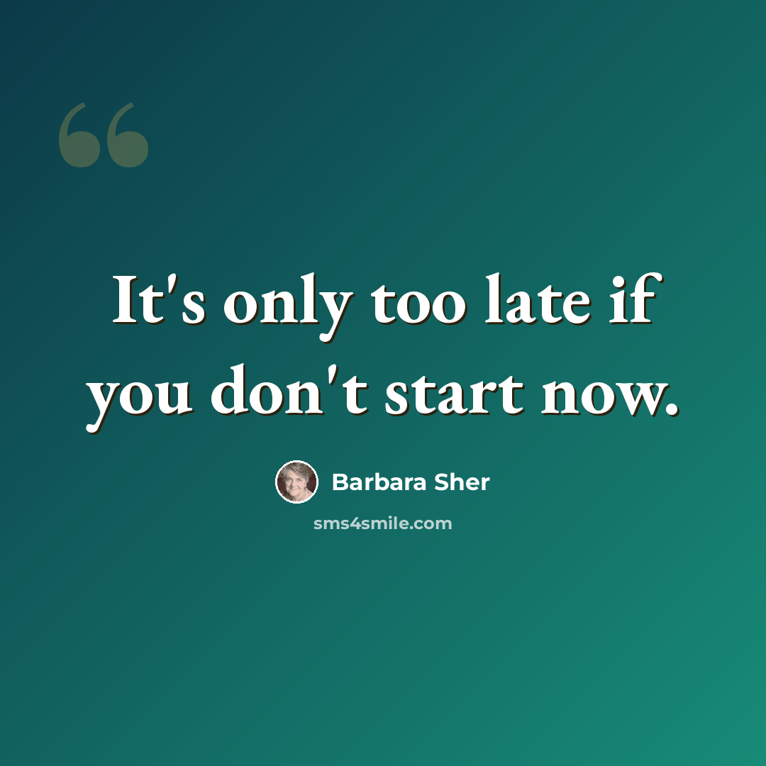 “It's only too late if you don't start now.” quote by Barbara Sher