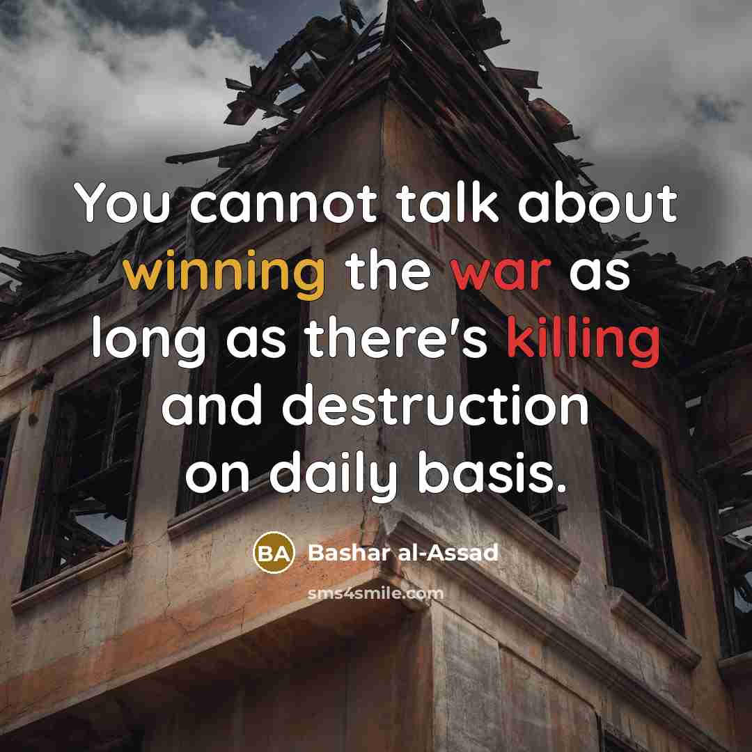 “You cannot talk about winning the war as long as there's killing and destruction on daily basis.” quote by Bashar al-Assad
