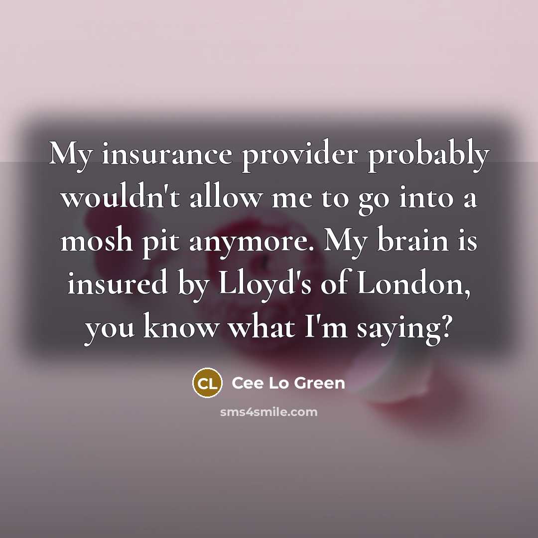 “My insurance provider probably wouldn't allow me to go into a mosh pit anymore. My brain is insured by Lloyd's of London, you know what I'm saying?” quote by Cee Lo Green