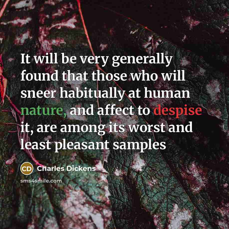 “It will be very generally found that those who will sneer habitually at human nature, and affect to despise it, are among its worst and least pleasant samples” quote by Charles Dickens