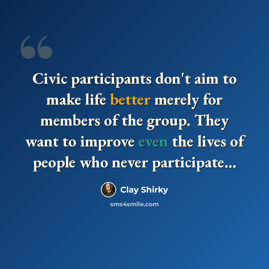 “Civic participants don't aim to make life better merely for members of the group. They want to improve even the lives of people who never participate...” quote by Clay Shirky