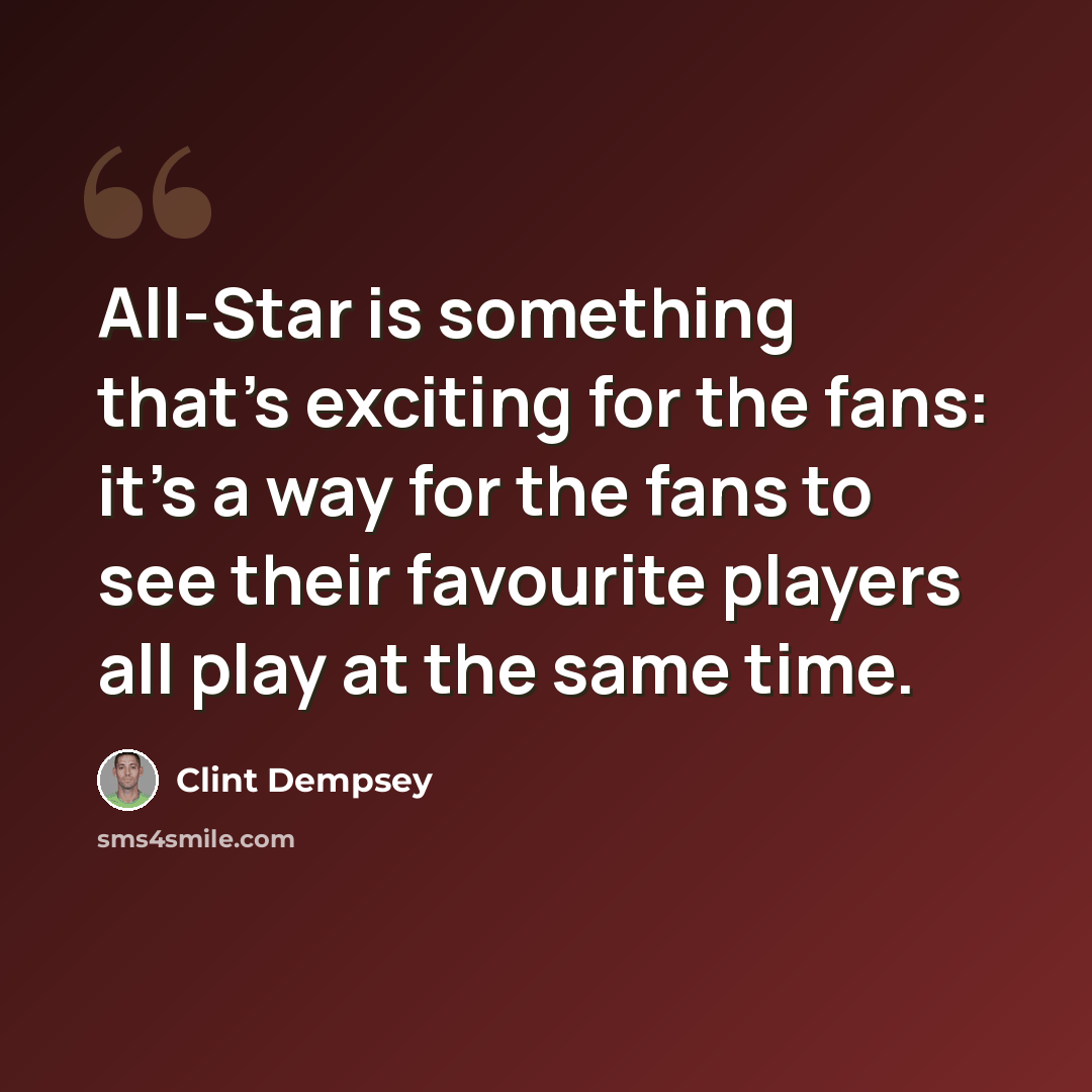 “All-Star is something that's exciting for the fans: it's a way for the fans to see their favourite players all play at the same time.” quote by Clint Dempsey