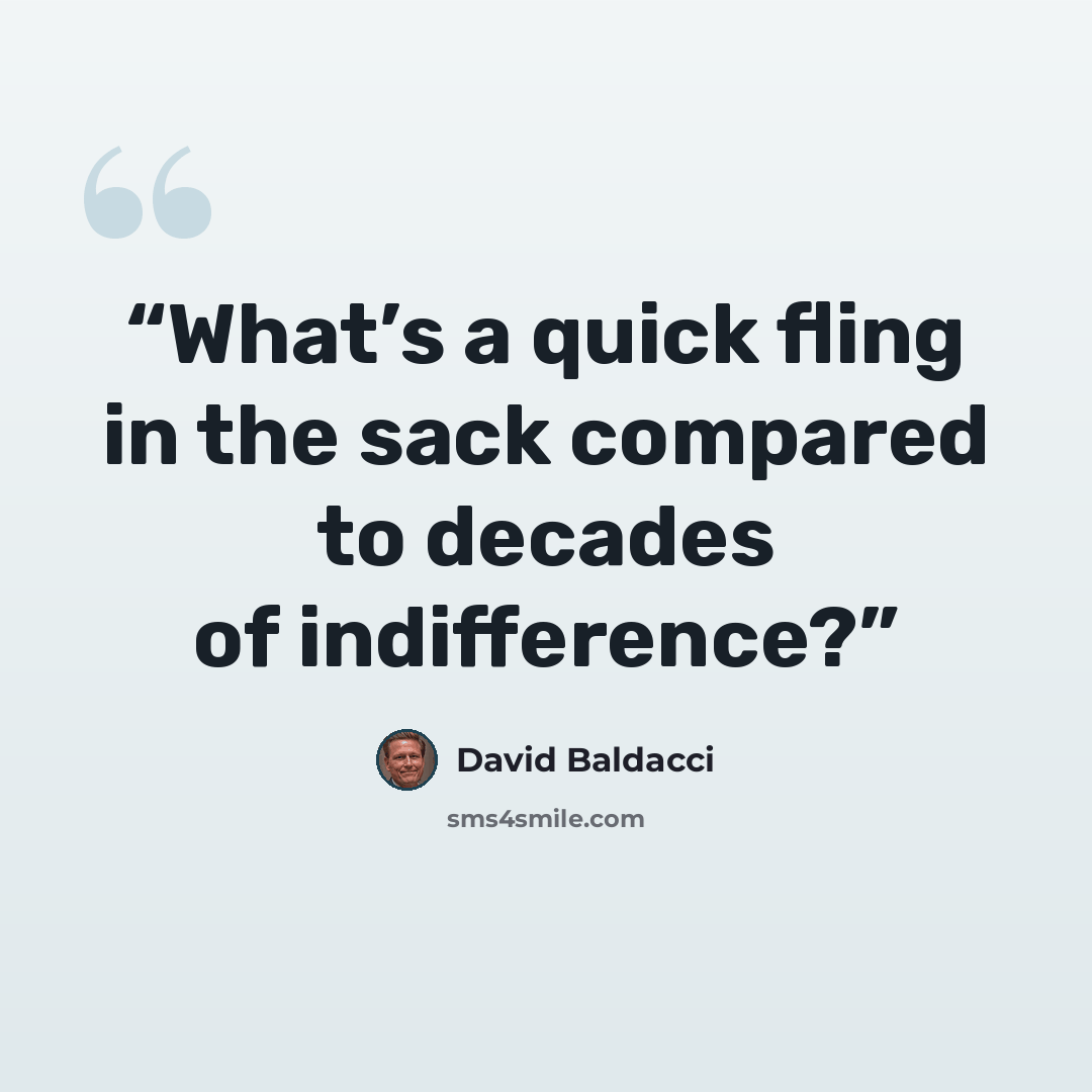 “What’s a quick fling in the sack compared to decades of indifference?” quote by David Baldacci
