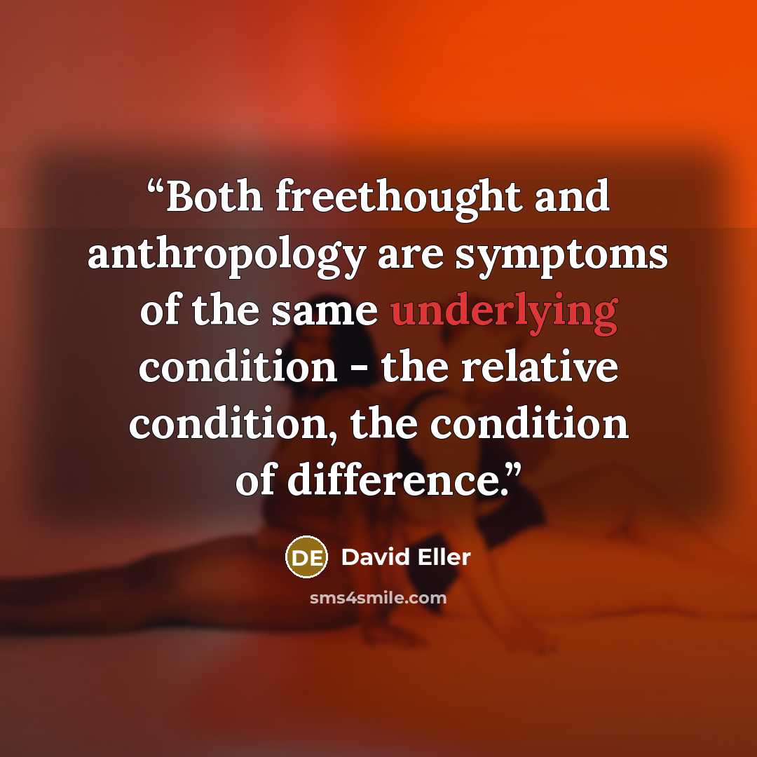 “Both freethought and anthropology are symptoms of the same underlying condition - the relative condition, the condition of difference.” quote by David Eller