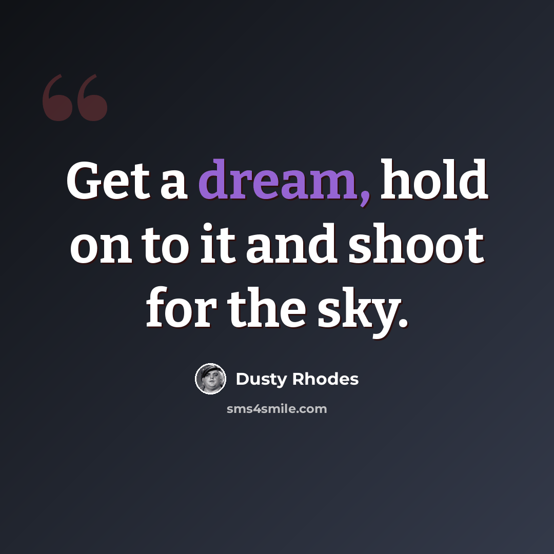“Get a dream, hold on to it and shoot for the sky.” quote by Dusty Rhodes