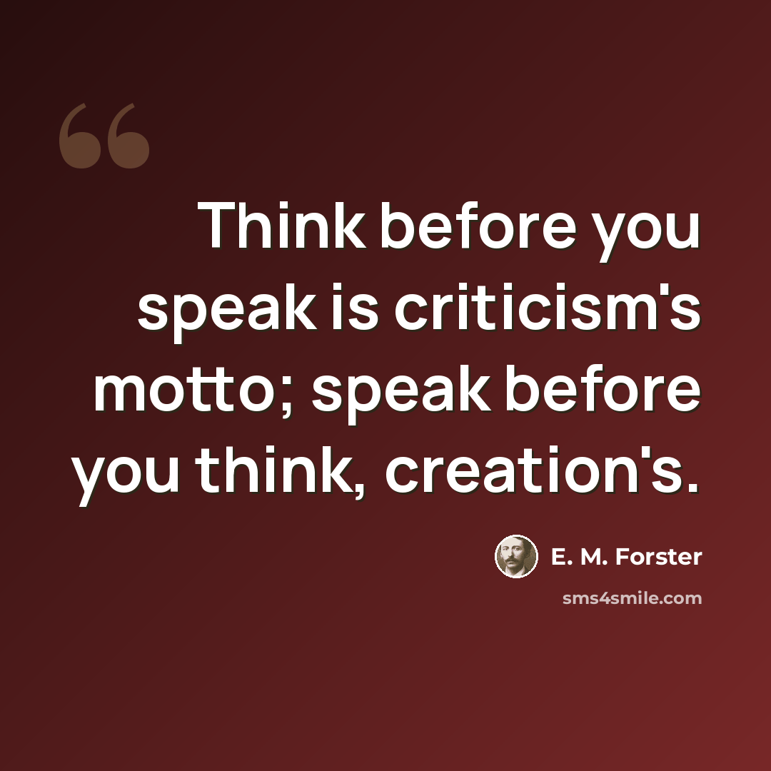 “Think before you speak is criticism's motto; speak before you think, creation's.” quote by E. M. Forster