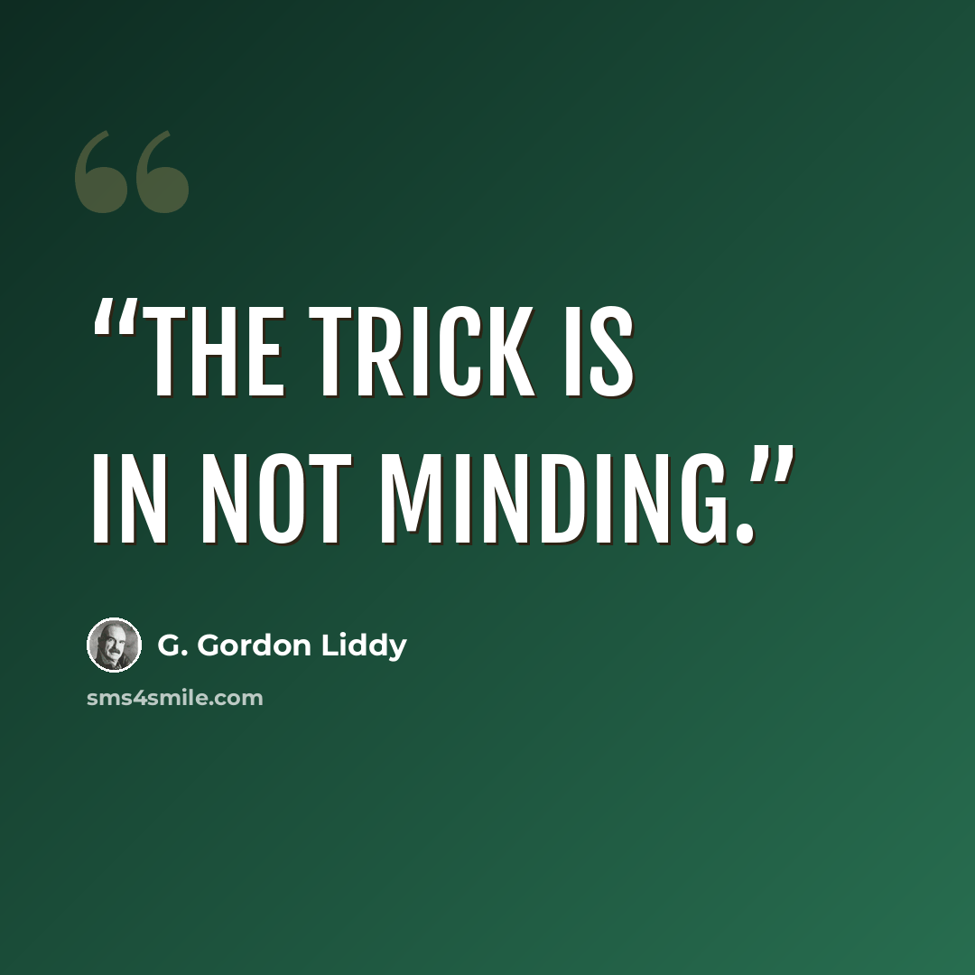 “The trick is in not minding.” quote by G. Gordon Liddy
