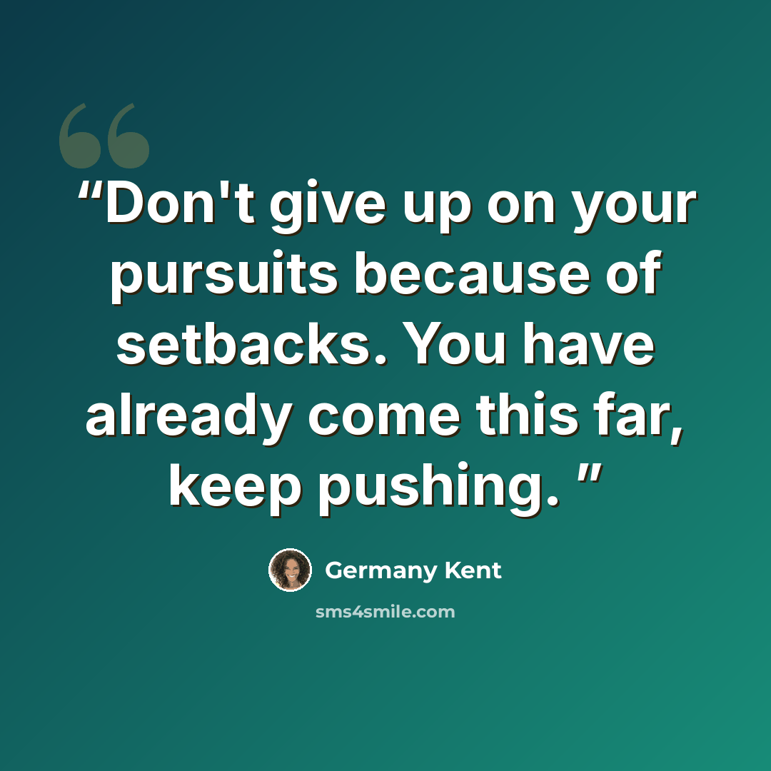 “Don't give up on your pursuits because of setbacks. You have already come this far, keep pushing.” quote by Germany Kent