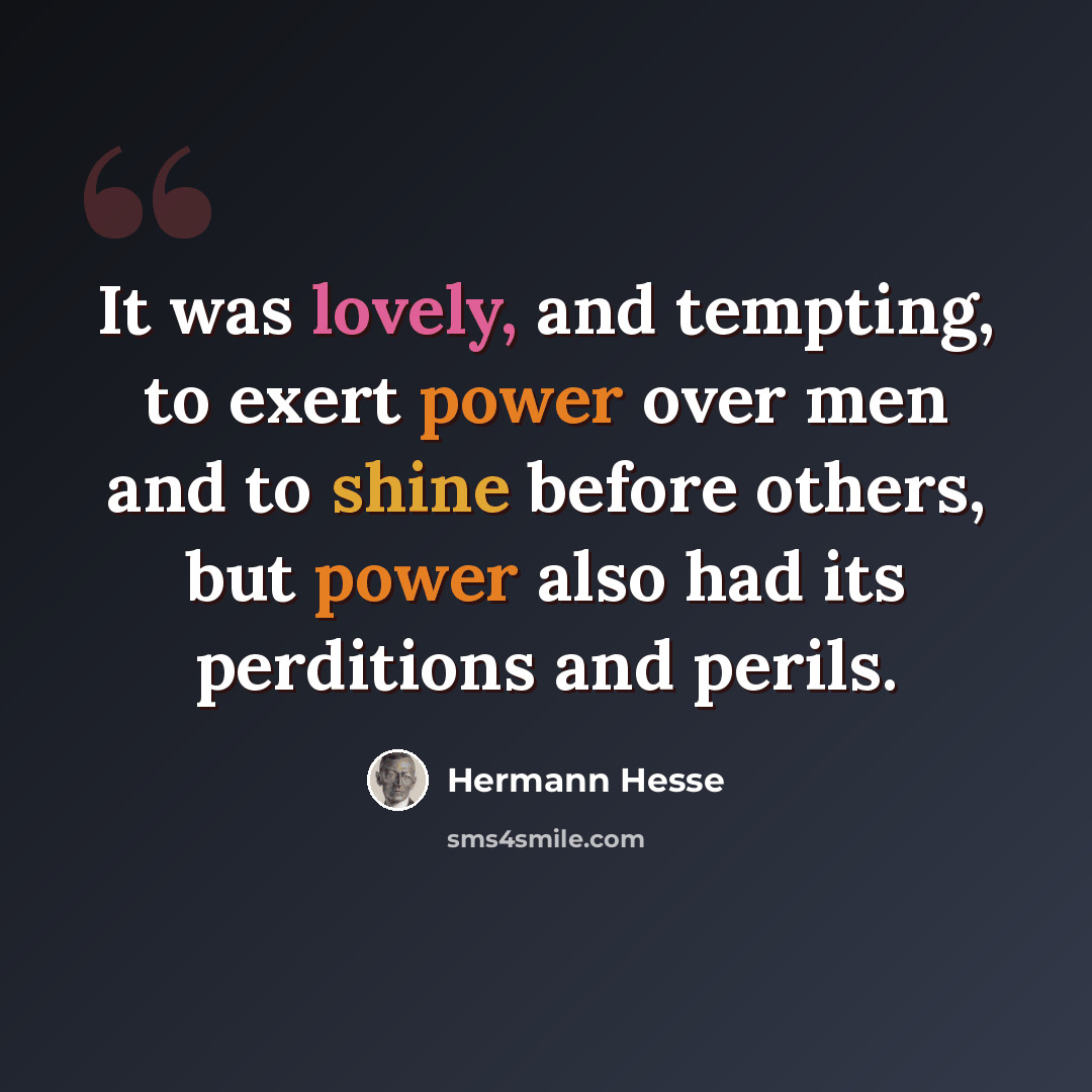 “It was lovely, and tempting, to exert power over men and to shine before others, but power also had its perditions and perils.” quote by Hermann Hesse