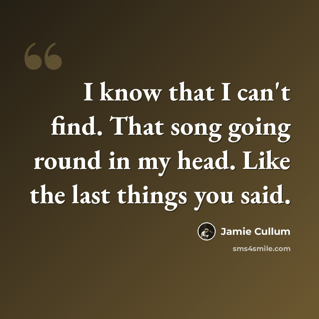“I know that I can't find. That song going round in my head. Like the last things you said.” quote by Jamie Cullum