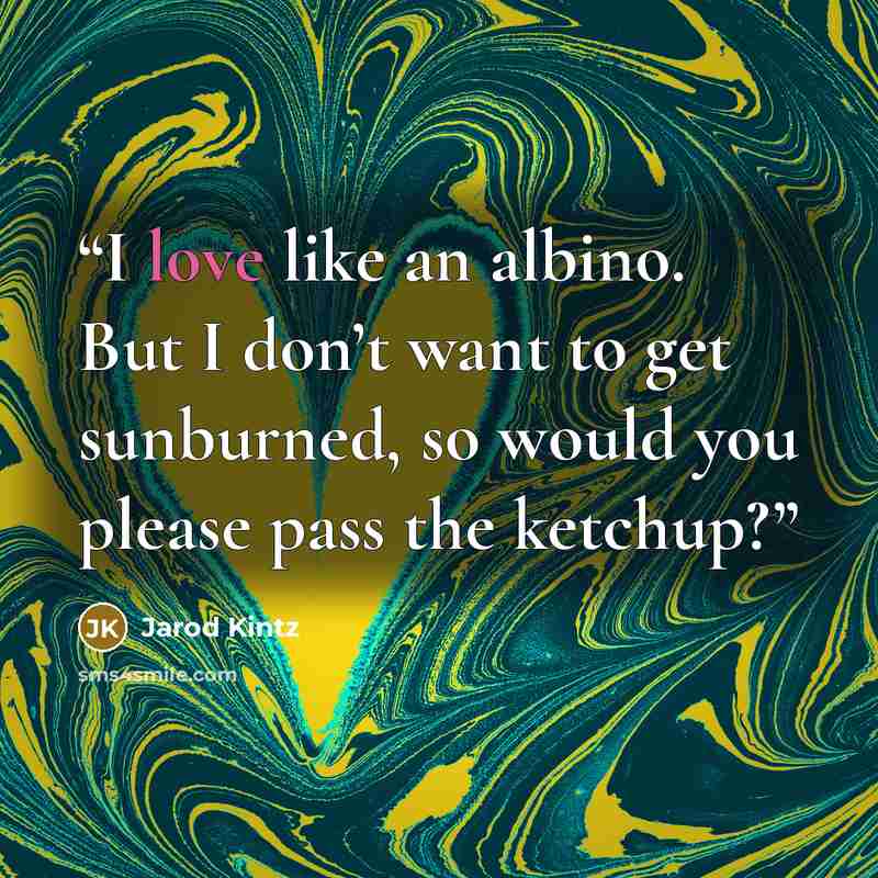 “I love like an albino. But I don’t want to get sunburned, so would you please pass the ketchup?” quote by Jarod Kintz