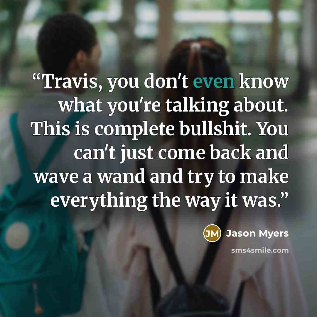 “Travis, you don't even know what you're talking about. This is complete bullshit. You can't just come back and wave a wand and try to make everything the way it was.” quote by Jason Myers