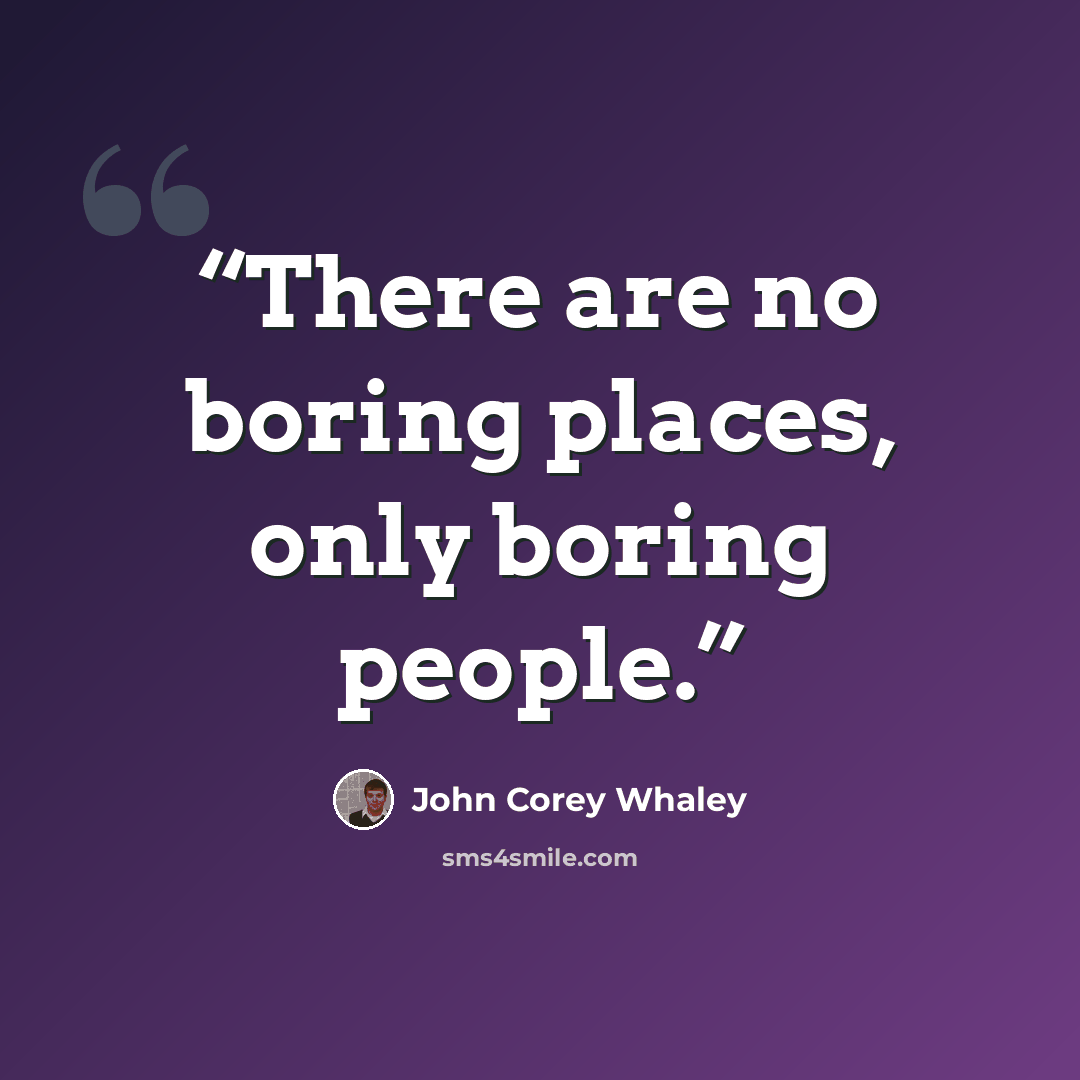 “There are no boring places, only boring people.” quote by John Corey Whaley