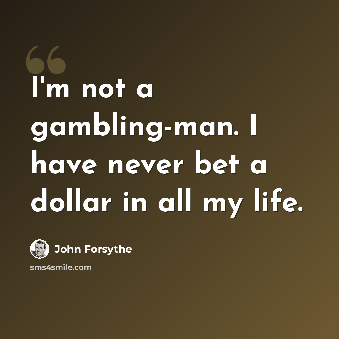 “I'm not a gambling-man. I have never bet a dollar in all my life.” quote by John Forsythe