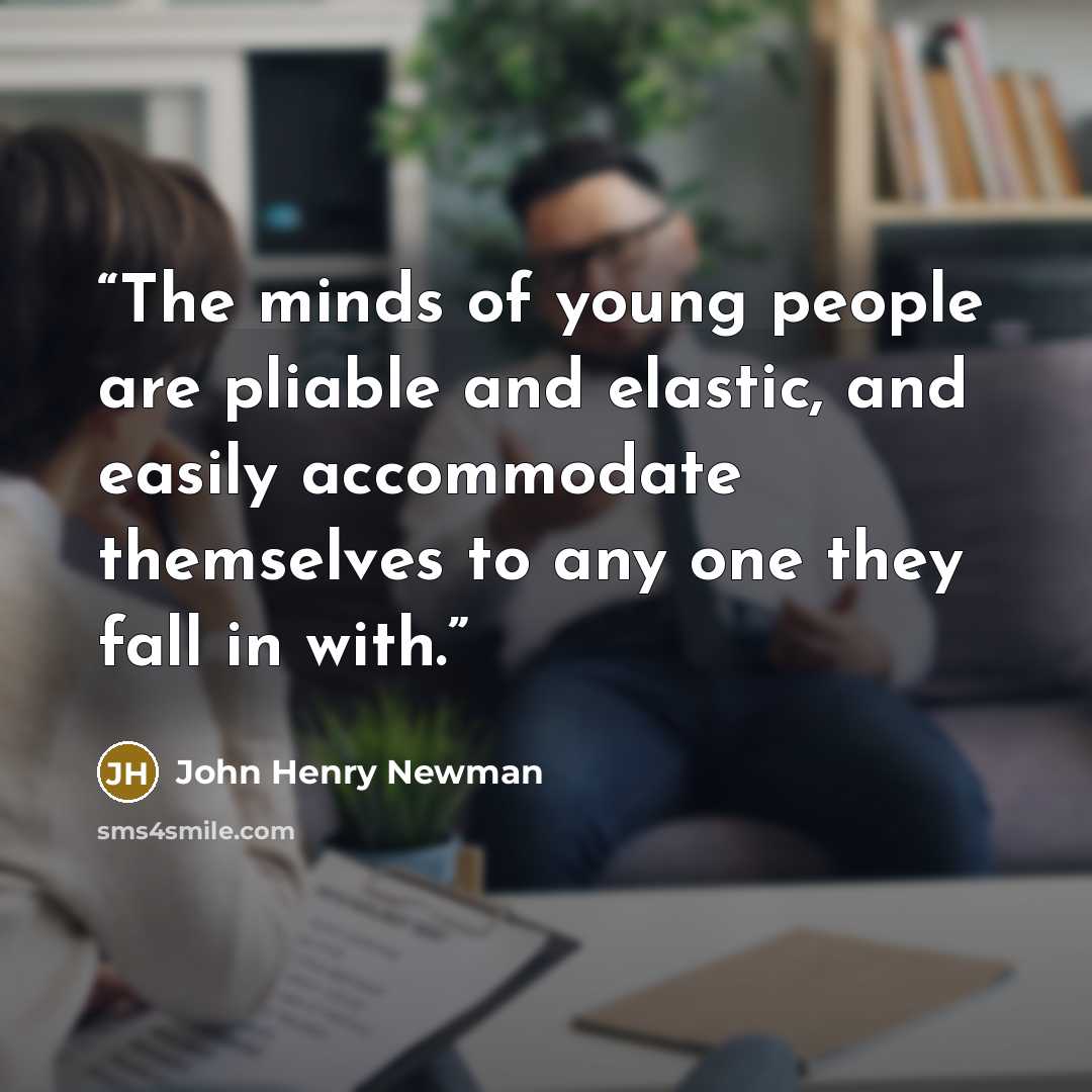 “The minds of young people are pliable and elastic, and easily accommodate themselves to any one they fall in with.” quote by John Henry Newman