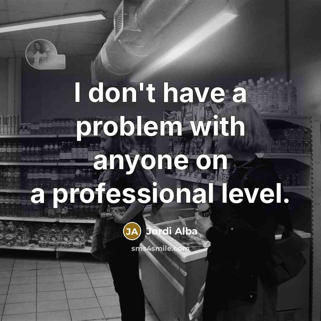“I don't have a problem with anyone on a professional level.” quote by Jordi Alba