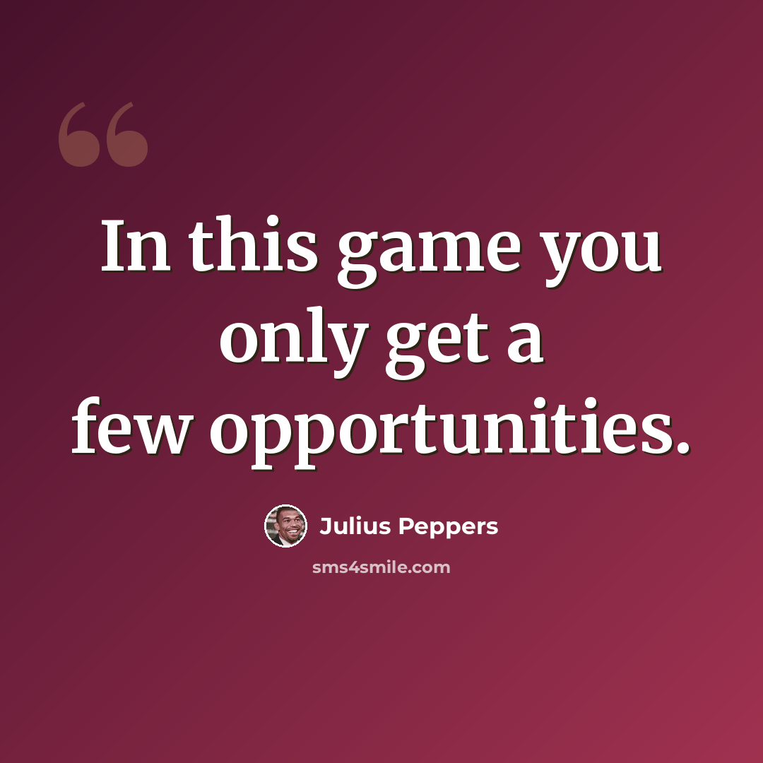 “In this game you only get a few opportunities.” quote by Julius Peppers