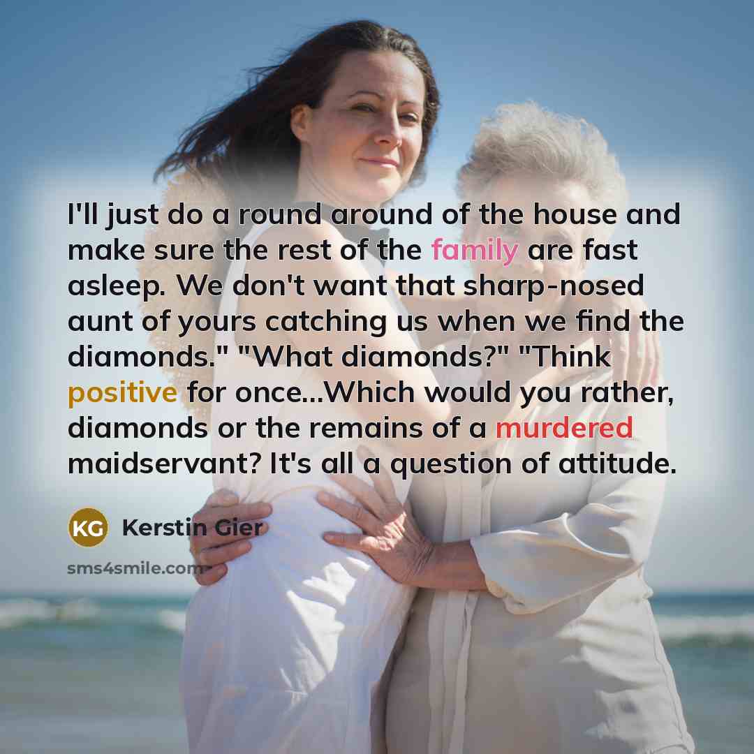 “I'll just do a round around of the house and make sure the rest of the family are fast asleep. We don't want that sharp-nosed aunt of yours catching us when we find the diamonds." "What diamonds?" "Think positive for once...Which would you rather, diamonds or the remains of a murdered maidservant?…” quote by Kerstin Gier