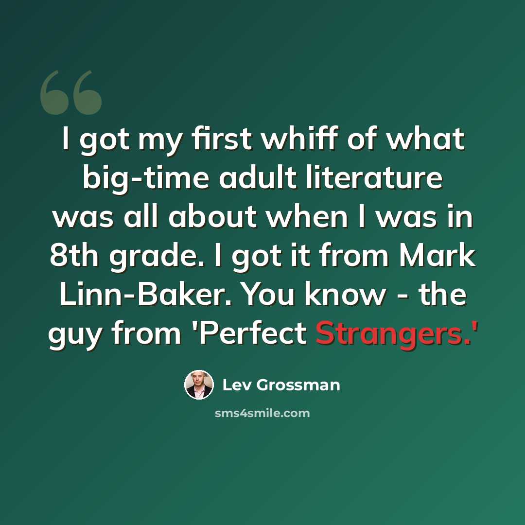 “I got my first whiff of what big-time adult literature was all about when I was in 8th grade. I got it from Mark Linn-Baker. You know - the guy from 'Perfect Strangers.'” quote by Lev Grossman