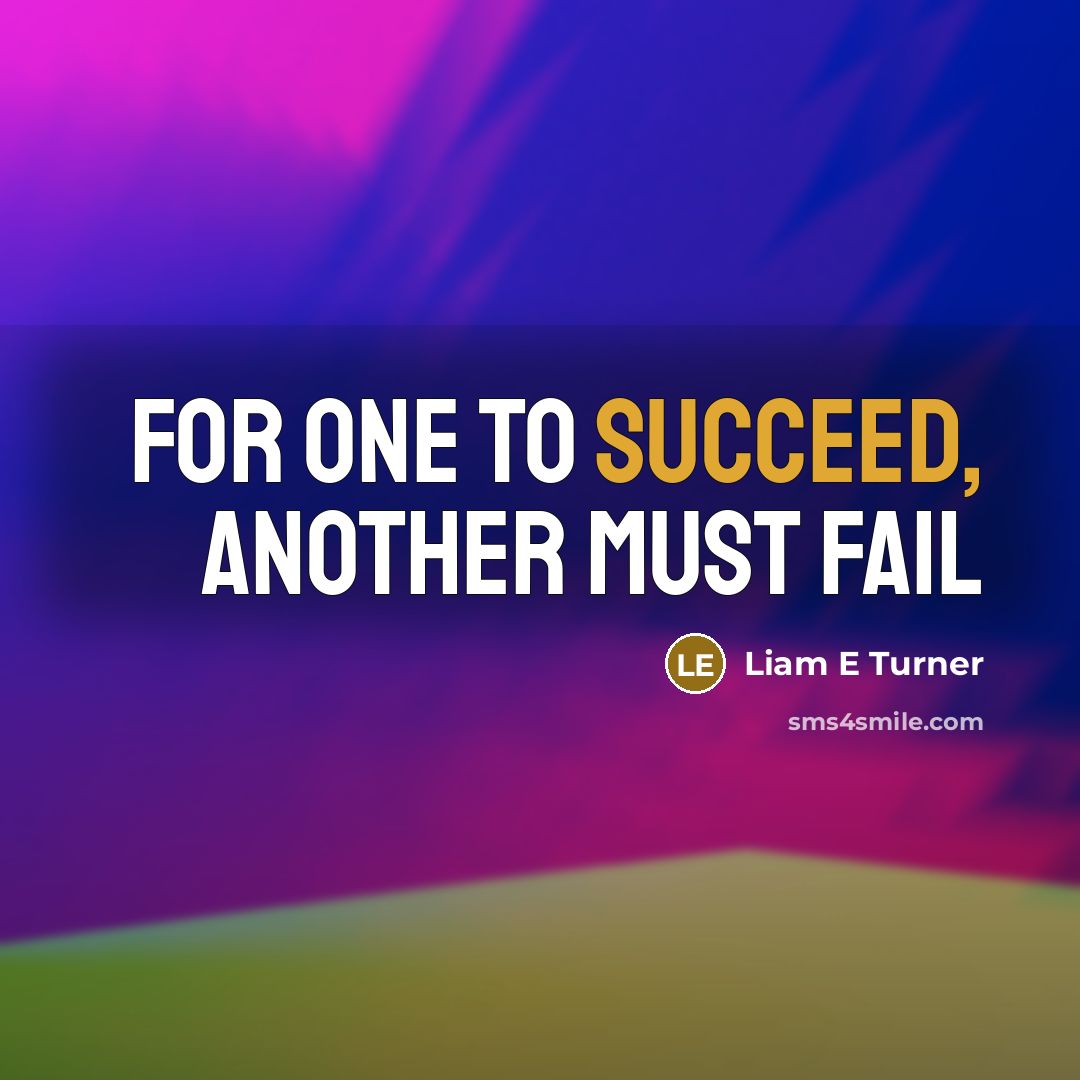 “For one to succeed, another must fail” quote by Liam E Turner