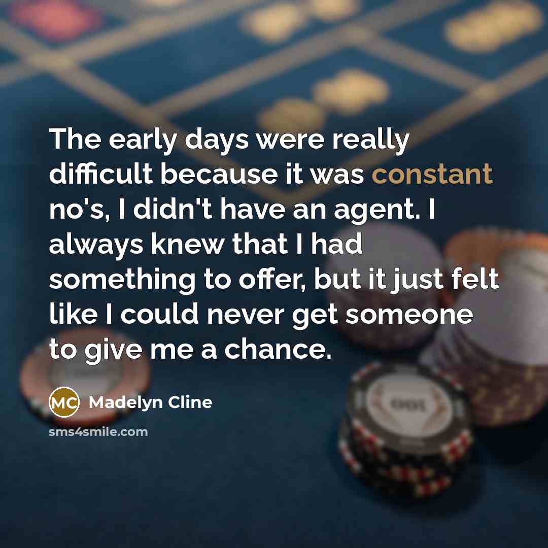 “The early days were really difficult because it was constant no's, I didn't have an agent. I always knew that I had something to offer, but it just felt like I could never get someone to give me a chance.” quote by Madelyn Cline