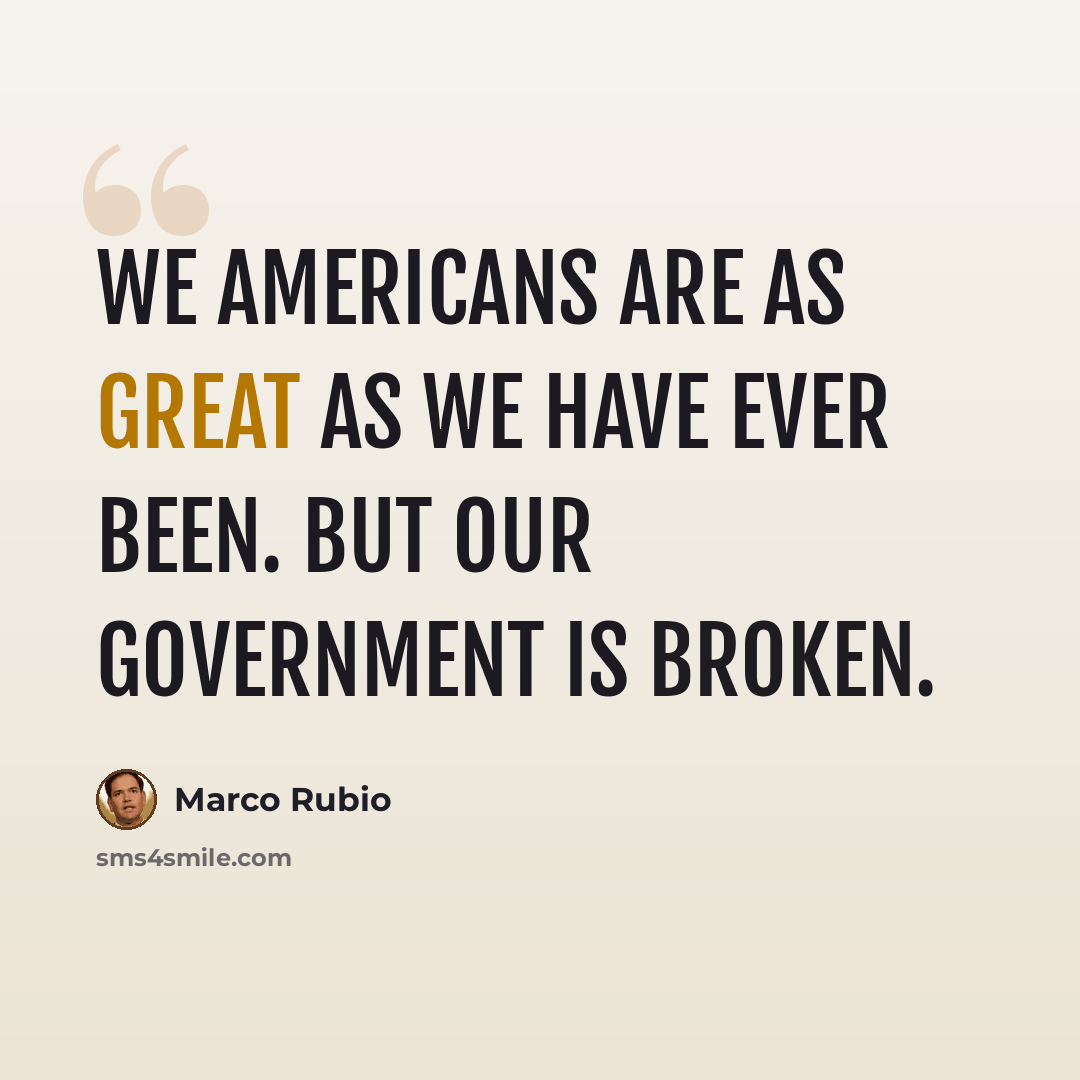 “We Americans are as great as we have ever been. But our government is broken.” quote by Marco Rubio