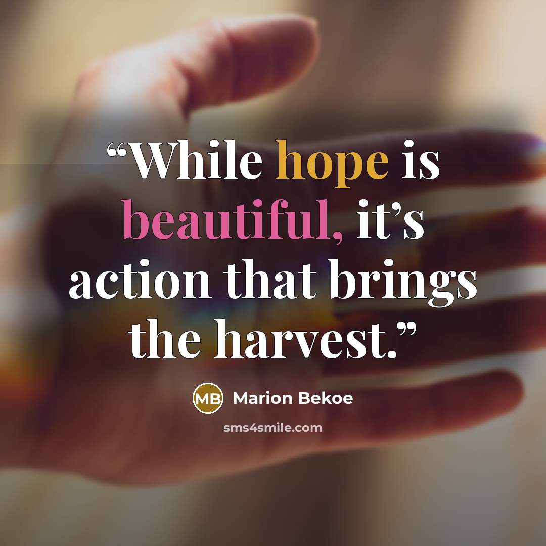 “While hope is beautiful, it’s action that brings the harvest.” quote by Marion Bekoe