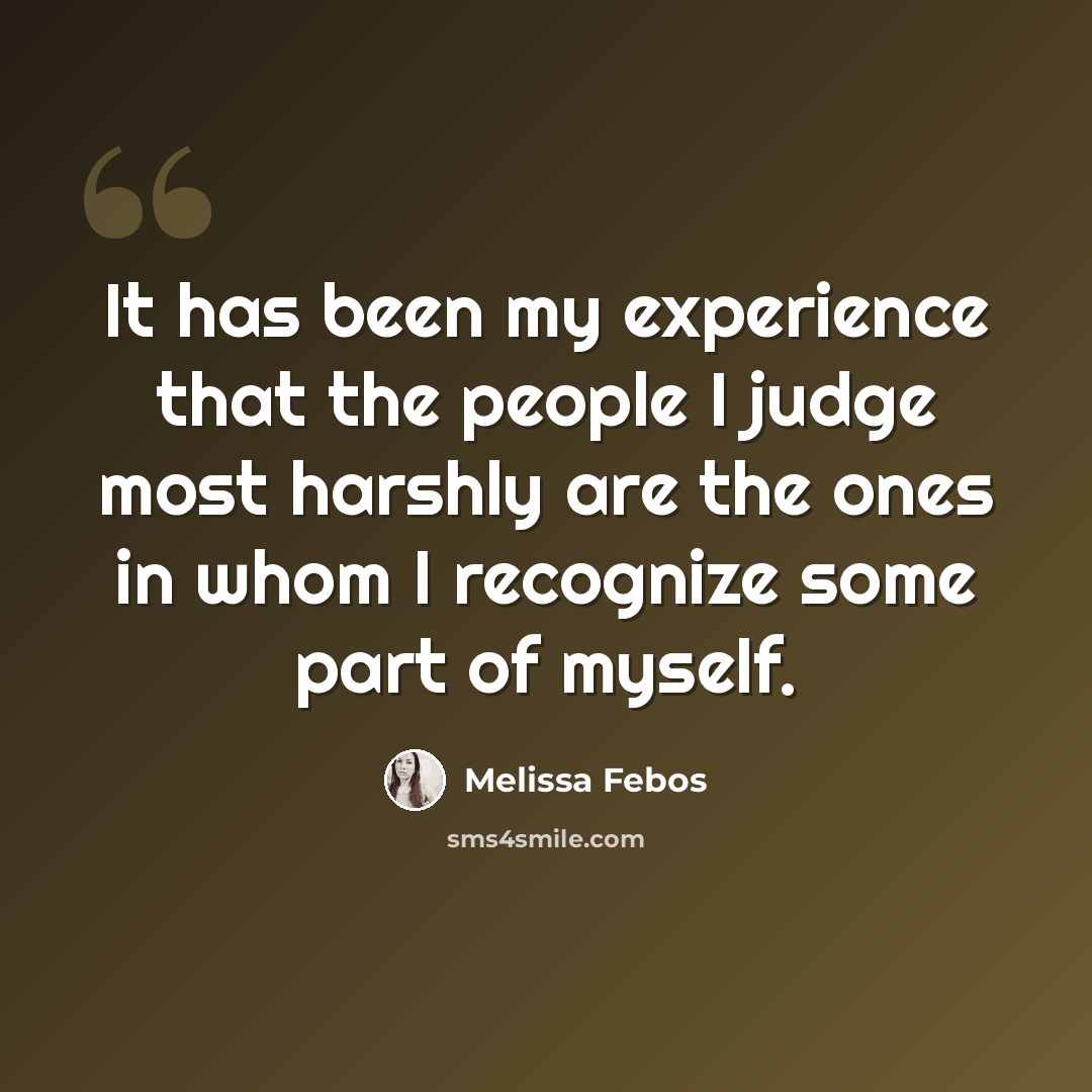 “It has been my experience that the people I judge most harshly are the ones in whom I recognize some part of myself.” quote by Melissa Febos