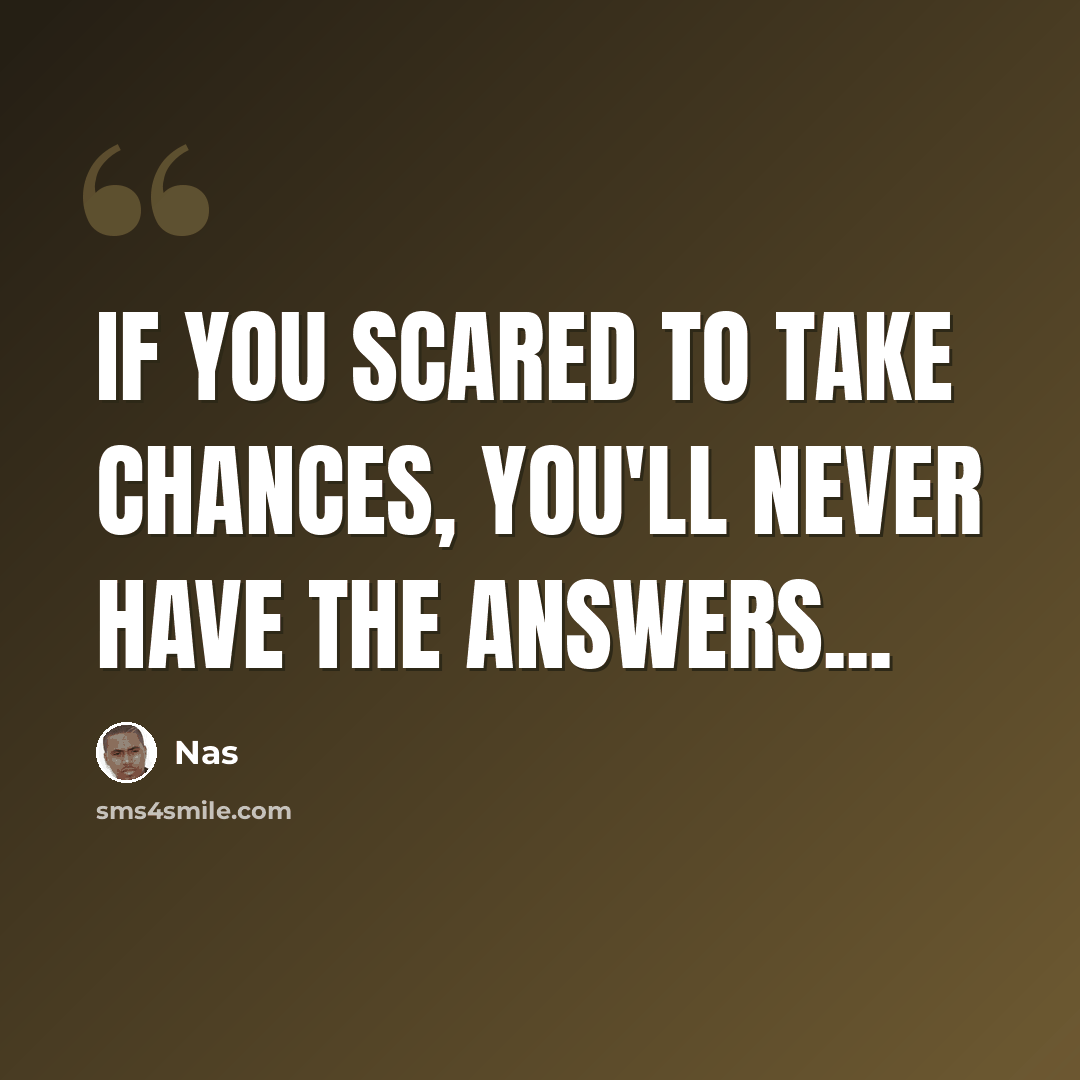 “If you scared to take chances, you'll never have the answers...” quote by Nas