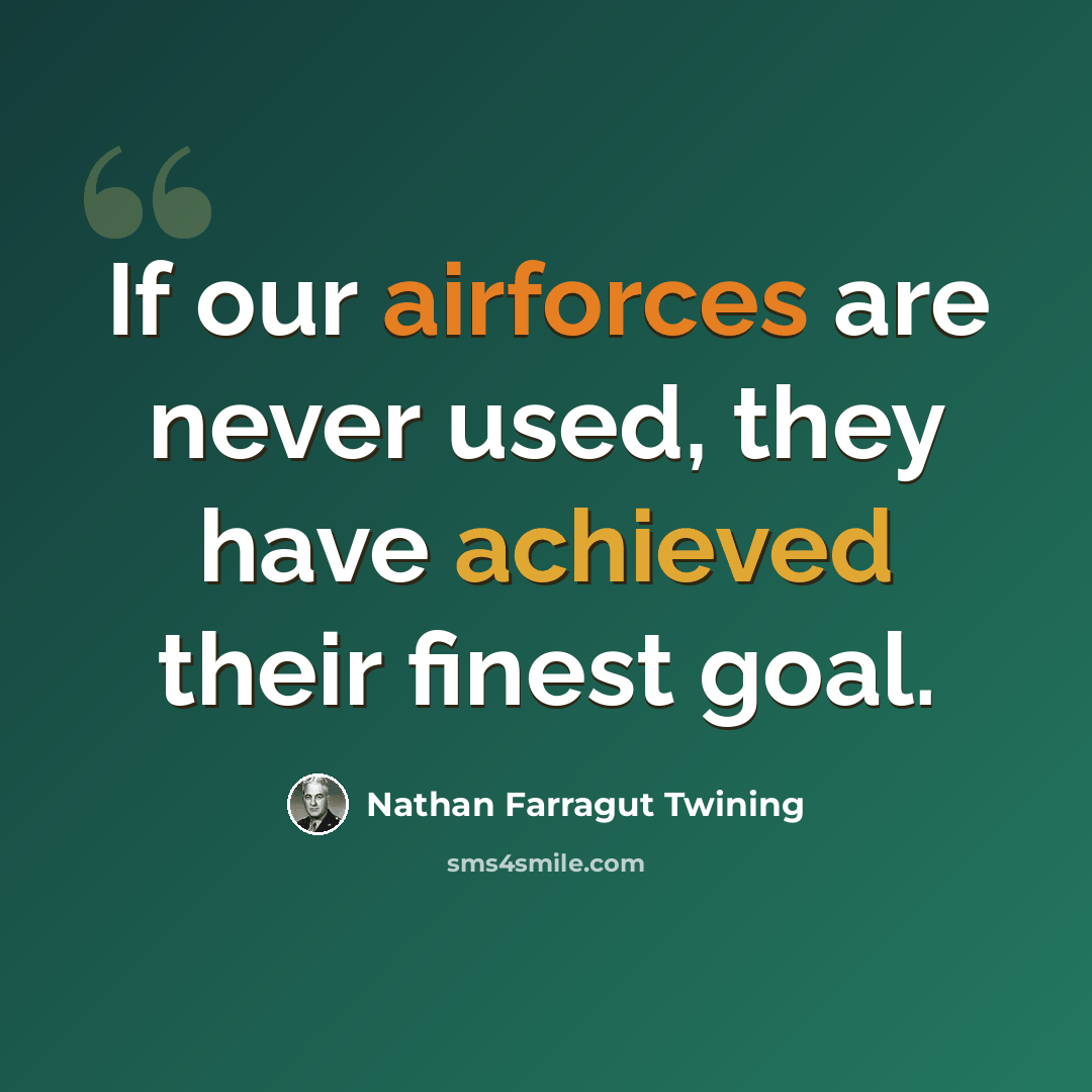 “If our airforces are never used, they have achieved their finest goal.” quote by Nathan Farragut Twining