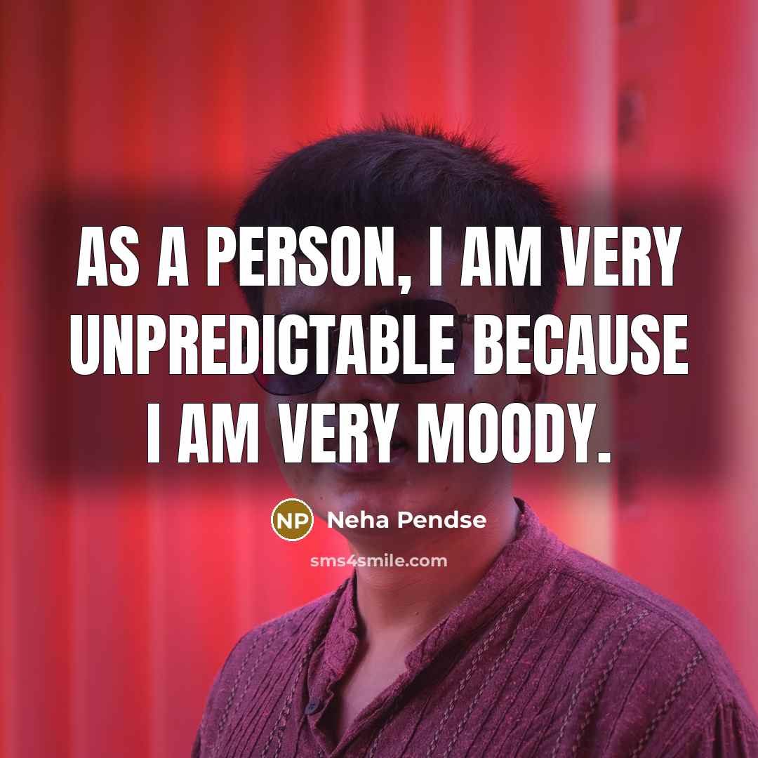 “As a person, I am very unpredictable because I am very moody.” quote by Neha Pendse
