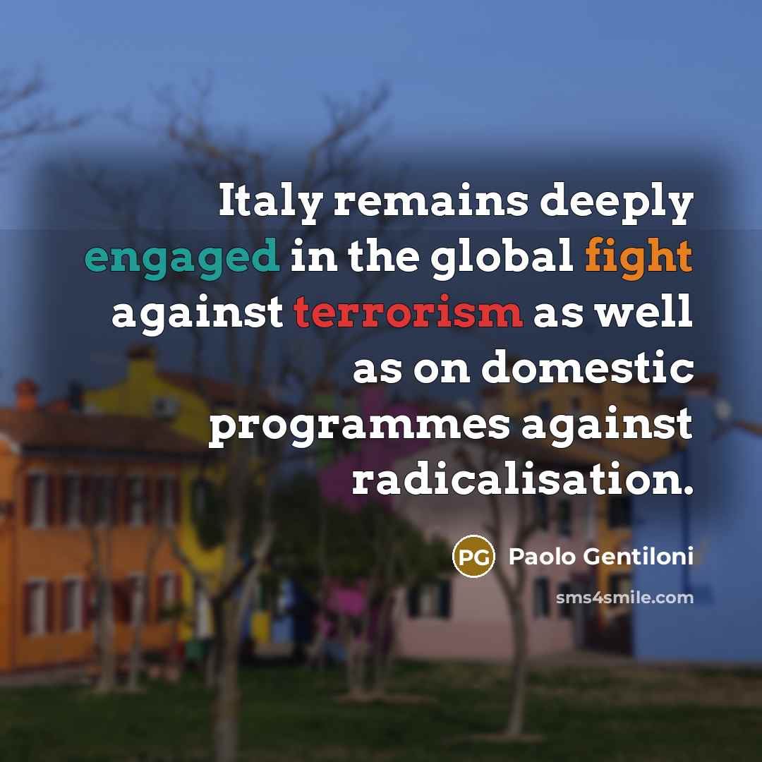 “Italy remains deeply engaged in the global fight against terrorism as well as on domestic programmes against radicalisation.” quote by Paolo Gentiloni