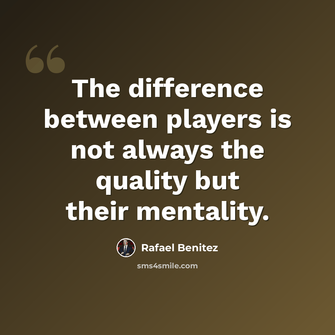 “The difference between players is not always the quality but their mentality.” quote by Rafael Benitez