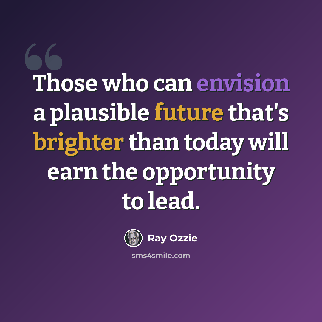 “Those who can envision a plausible future that's brighter than today will earn the opportunity to lead.” quote by Ray Ozzie