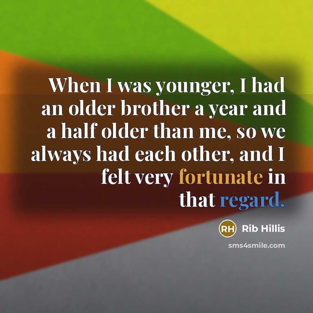 “When I was younger, I had an older brother a year and a half older than me, so we always had each other, and I felt very fortunate in that regard.” quote by Rib Hillis