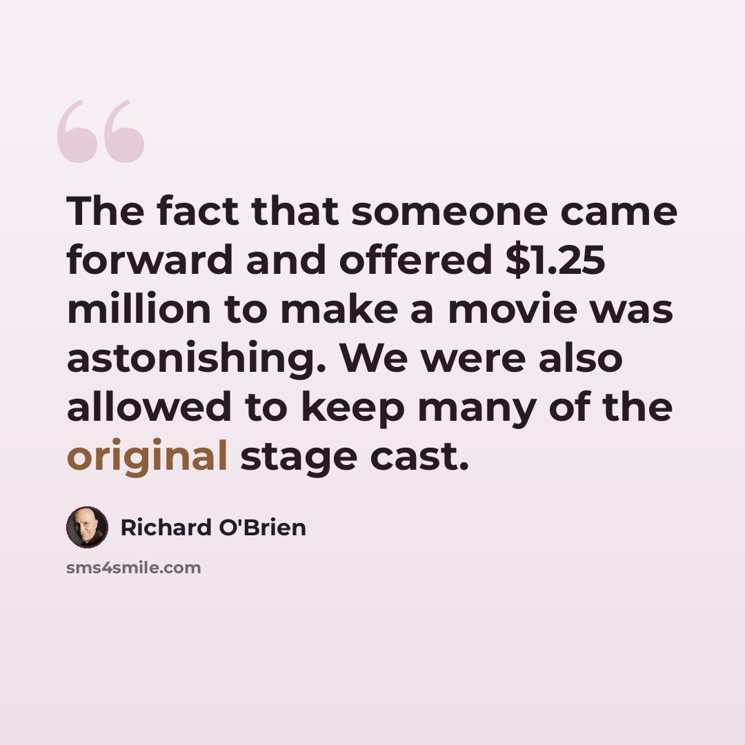 “The fact that someone came forward and offered $1.25 million to make a movie was astonishing. We were also allowed to keep many of the original stage cast.” quote by Richard O'Brien