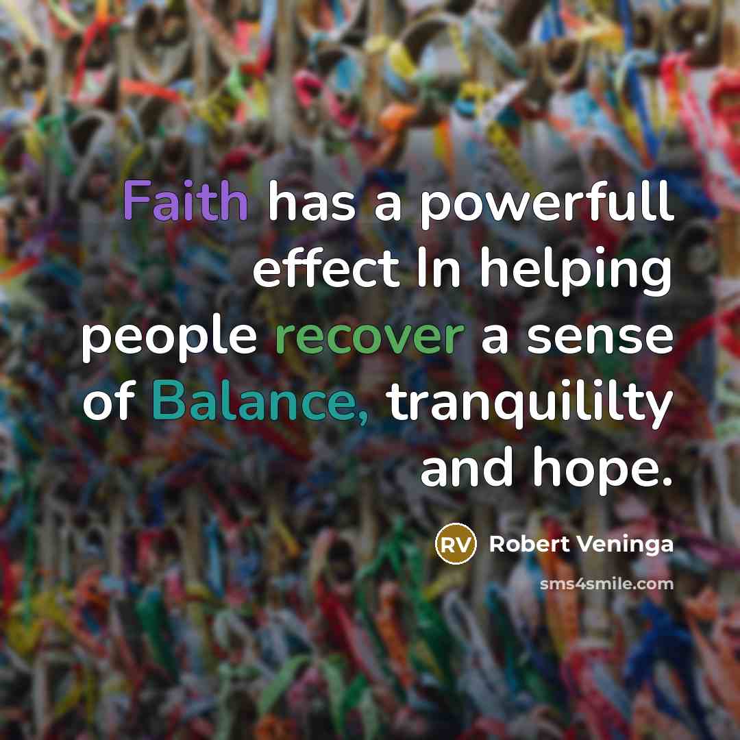 “Faith has a powerfull effect In helping people recover a sense of Balance, tranquililty and hope.” quote by Robert Veninga