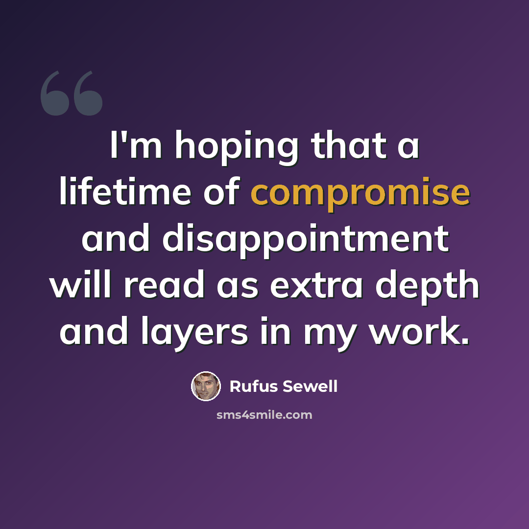 “I'm hoping that a lifetime of compromise and disappointment will read as extra depth and layers in my work.” quote by Rufus Sewell