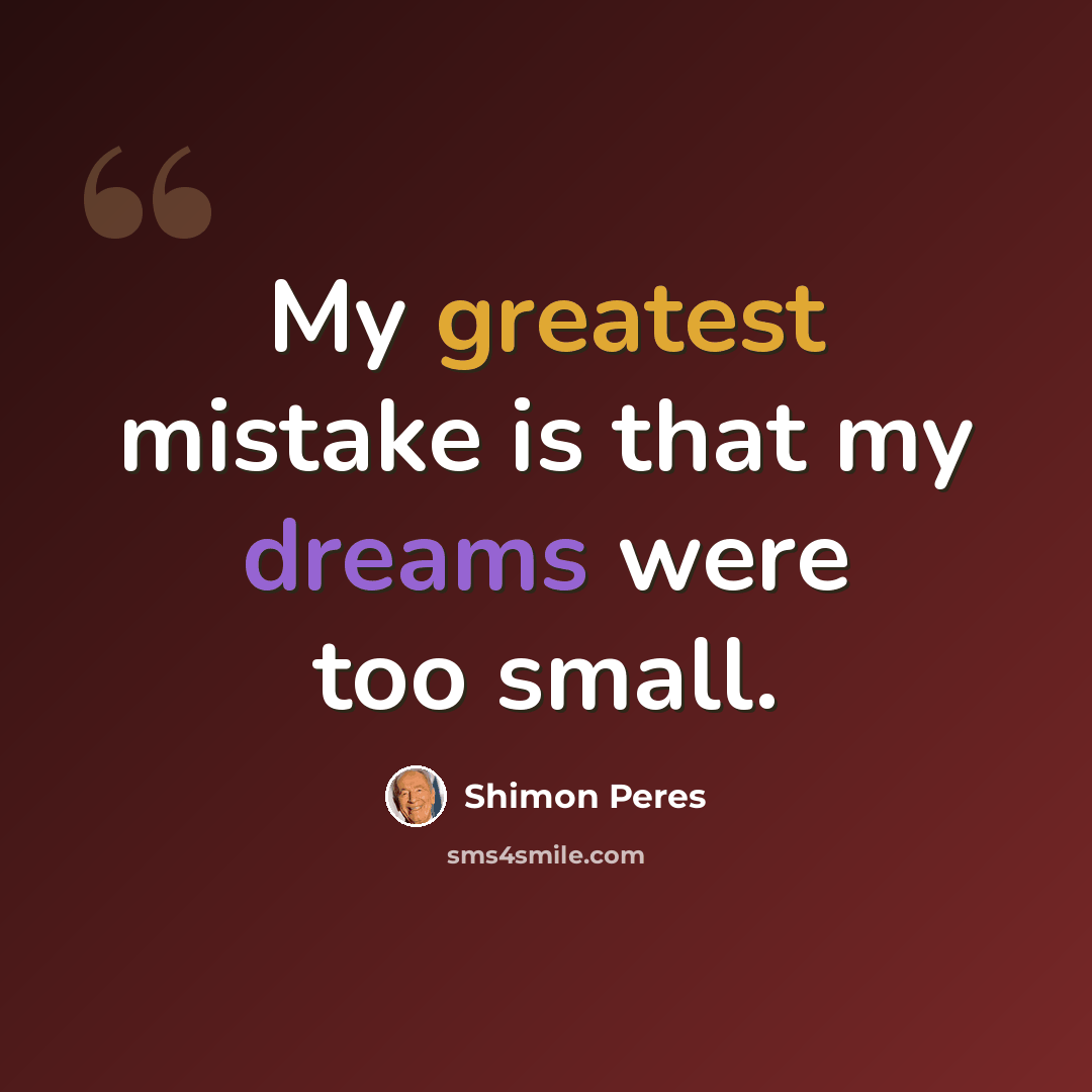 “My greatest mistake is that my dreams were too small.” quote by Shimon Peres