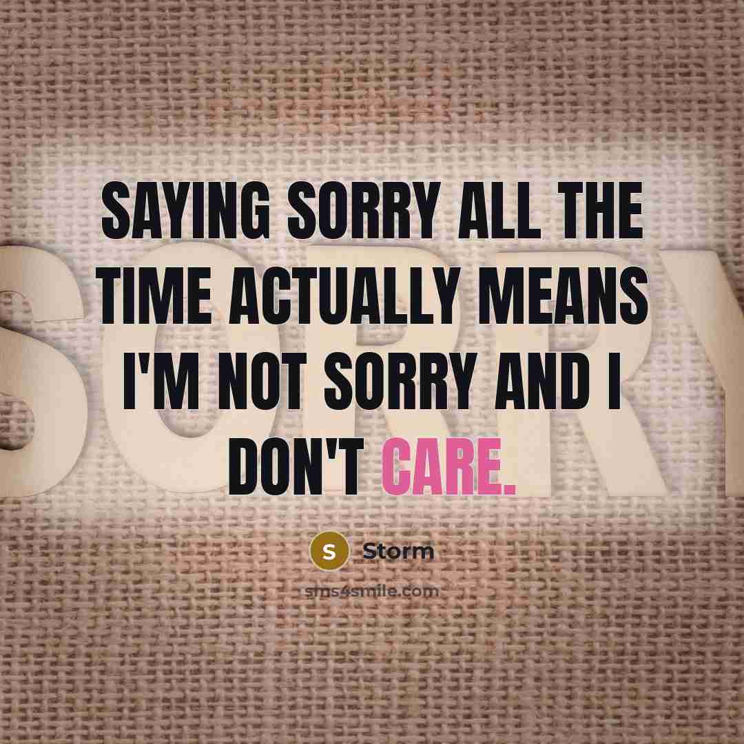 “Saying sorry all the time actually means I'm not sorry and I don't care.” quote by Storm