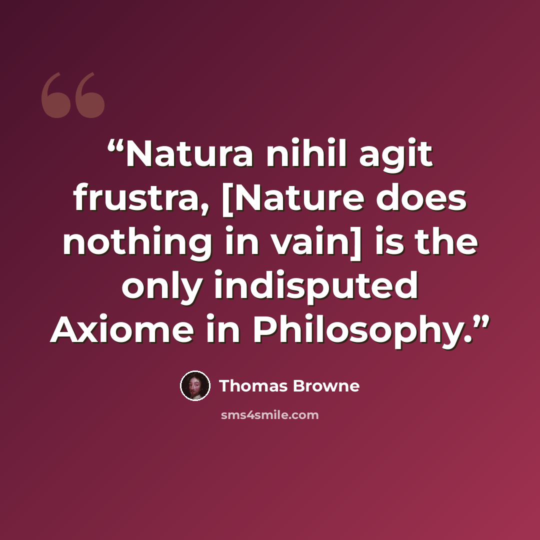 “Natura nihil agit frustra, [Nature does nothing in vain] is the only indisputed Axiome in Philosophy.” quote by Thomas Browne