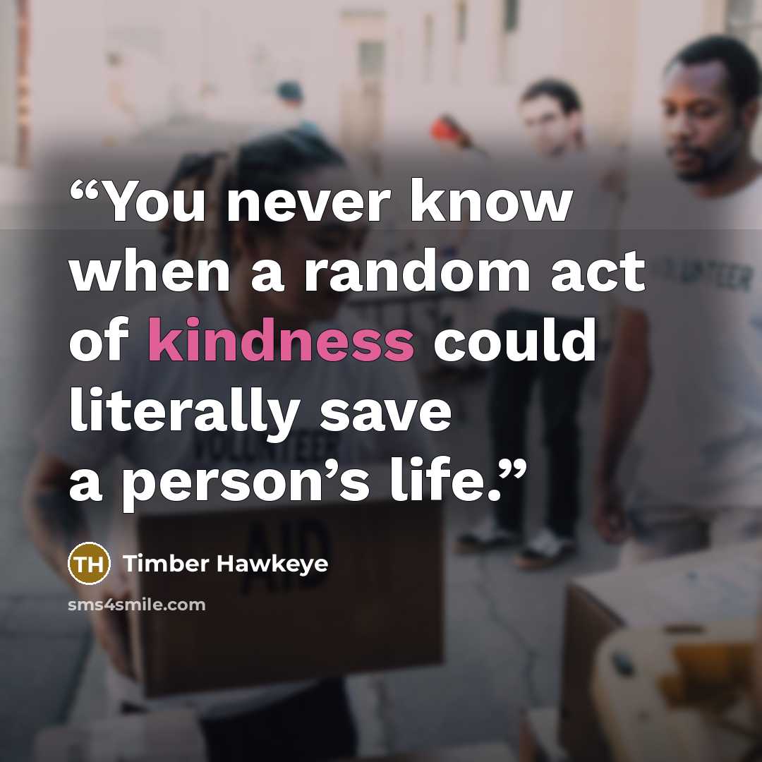 “You never know when a random act of kindness could literally save a person’s life.” quote by Timber Hawkeye
