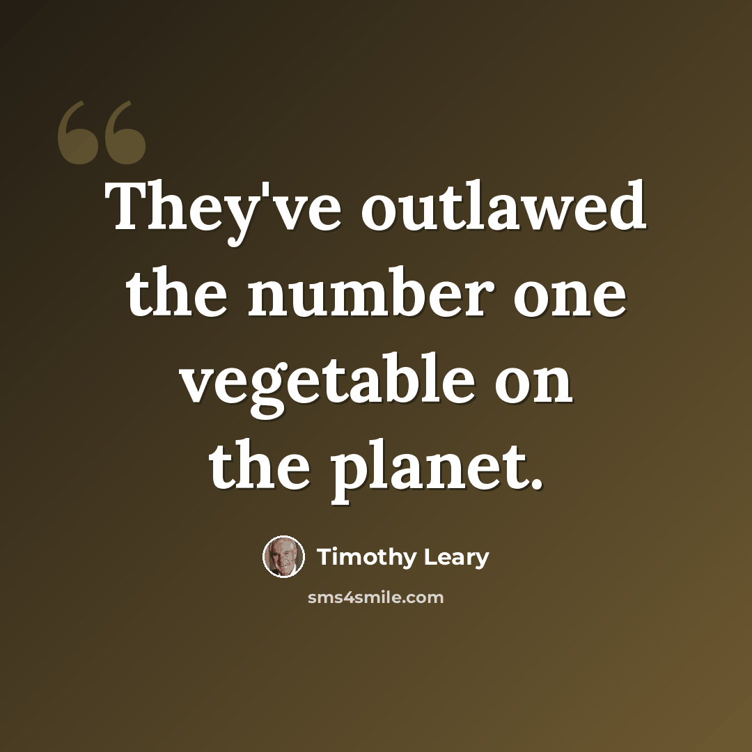 “They've outlawed the number one vegetable on the planet.” quote by Timothy Leary