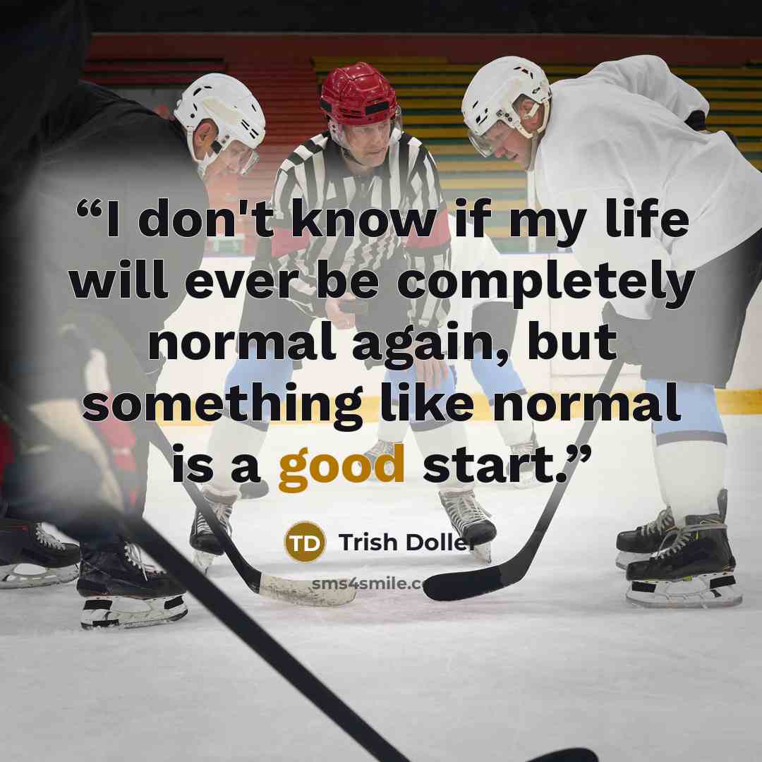 “I don't know if my life will ever be completely normal again, but something like normal is a good start.” quote by Trish Doller