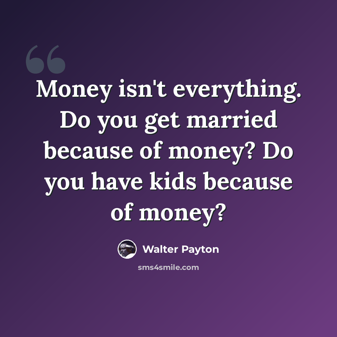 “Money isn't everything. Do you get married because of money? Do you have kids because of money?” quote by Walter Payton
