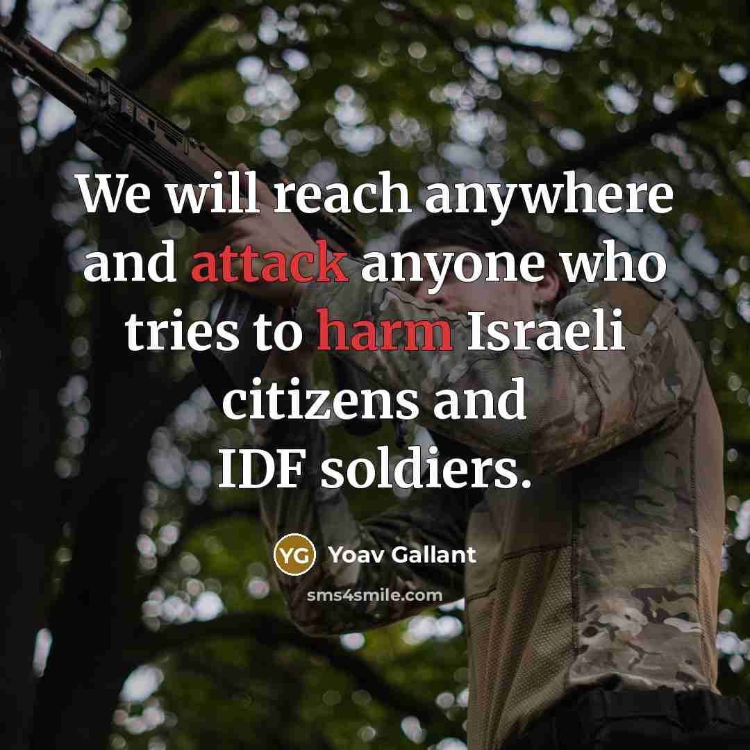 “We will reach anywhere and attack anyone who tries to harm Israeli citizens and IDF soldiers.” quote by Yoav Gallant