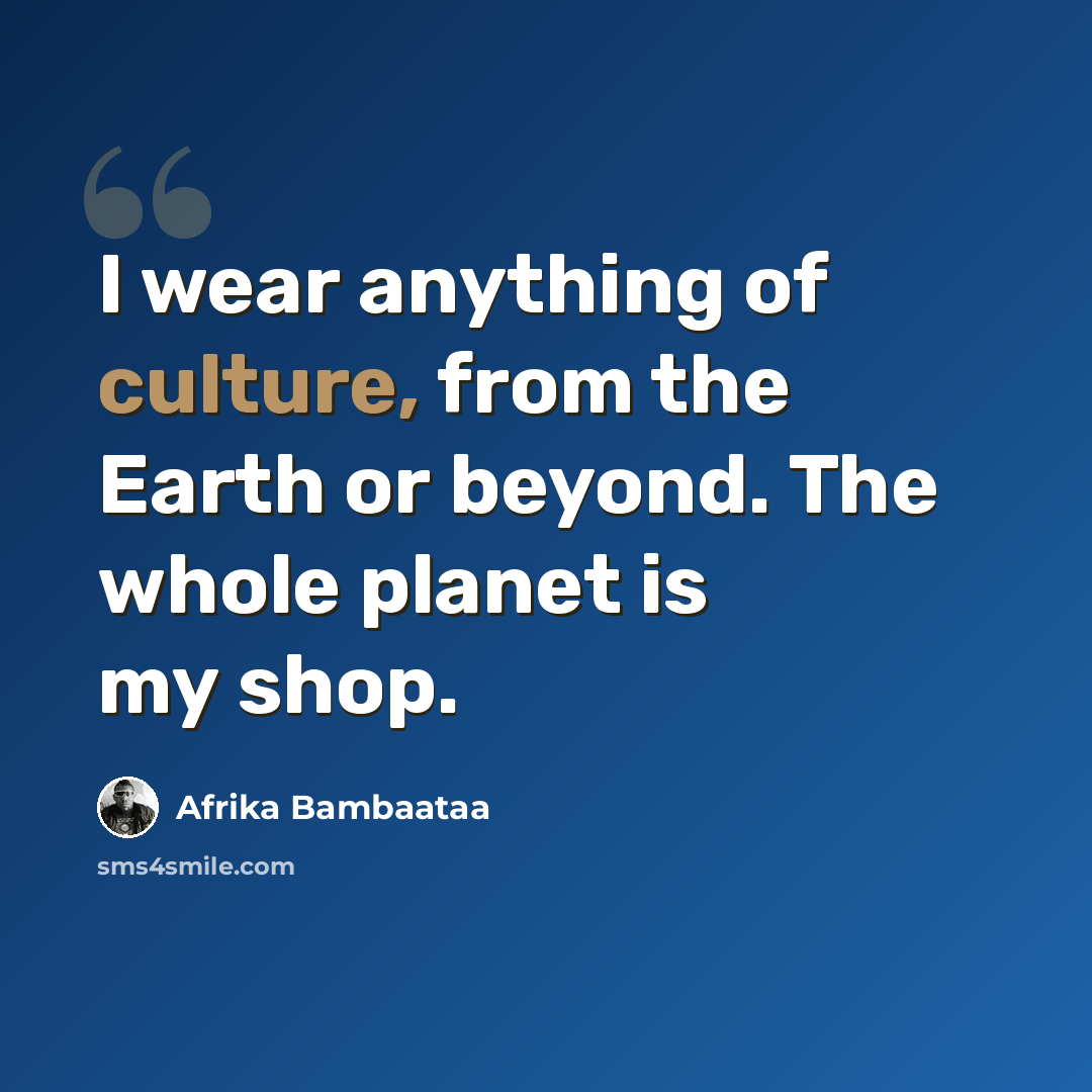 “I wear anything of culture, from the Earth or beyond. The whole planet is my shop.” quote by Afrika Bambaataa