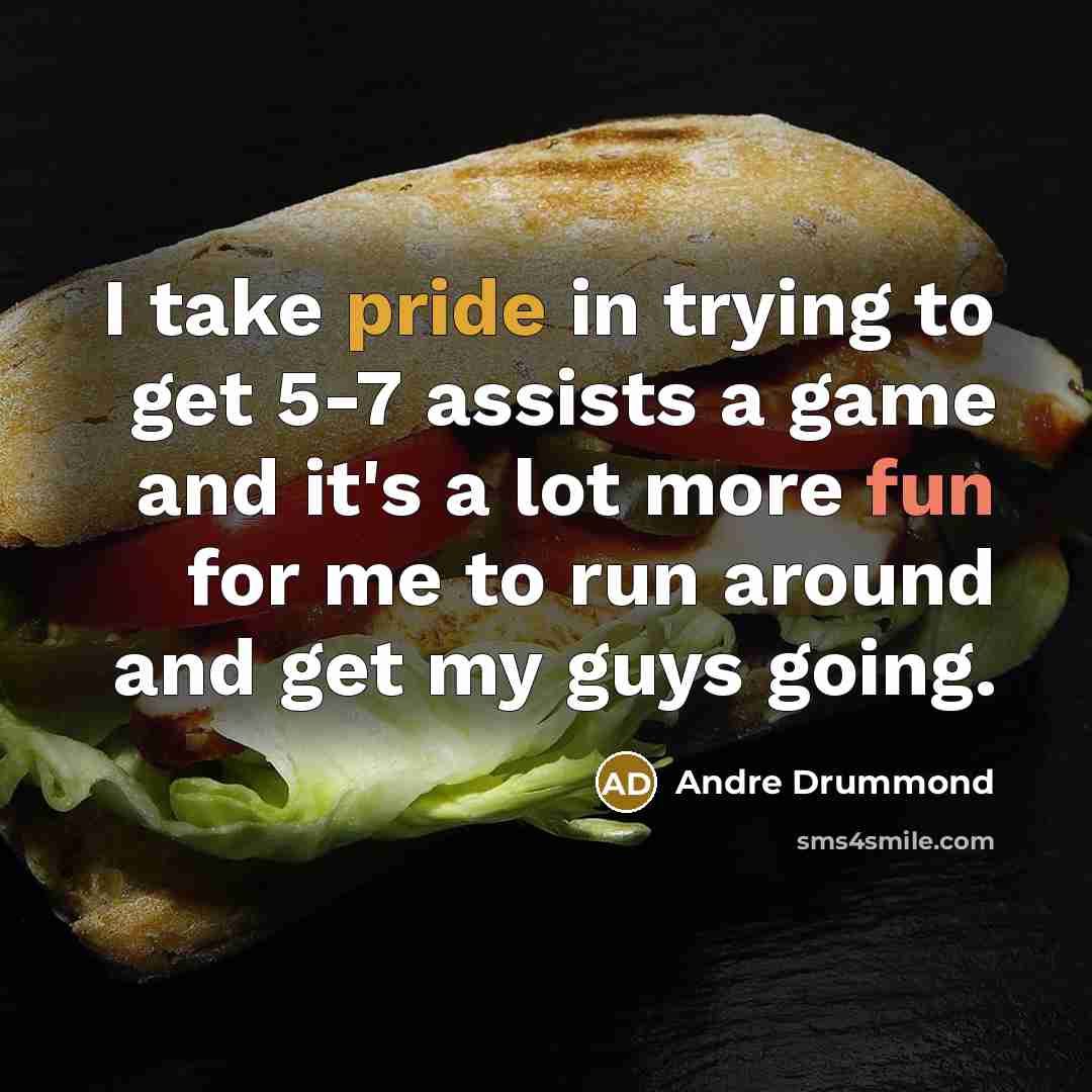 “I take pride in trying to get 5-7 assists a game and it's a lot more fun for me to run around and get my guys going.” quote by Andre Drummond